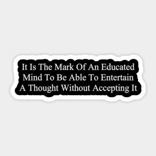 It Is The Mark Of An Educated Mind To Be Able To Entertain A Thought Without Accepting It Sticker